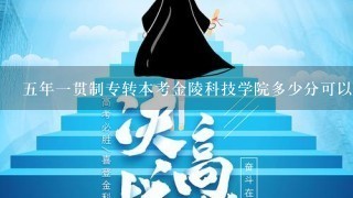 5年1贯制专转本考金陵科技学院多少分可以上