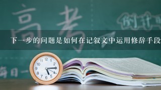 下一步的问题是如何在记叙文中运用修辞手段来营造氛围或突出主题