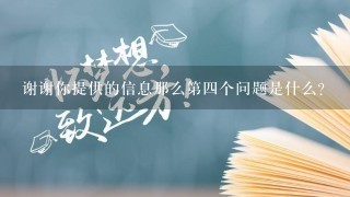 谢谢你提供的信息那么第四个问题是什么