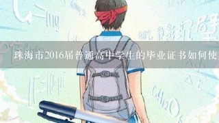 珠海市2016届普通高中学生的毕业证书如何使用?