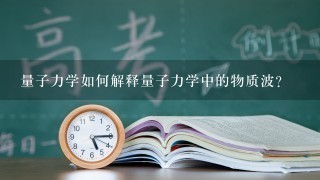 量子力学如何解释量子力学中的物质波?