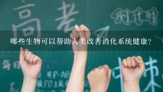 哪些生物可以帮助人类改善消化系统健康?