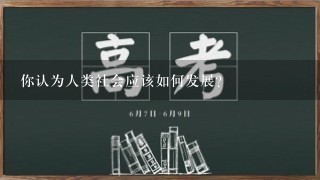 你认为人类社会应该如何发展?