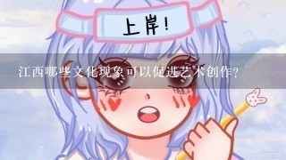 江西哪些文化现象可以促进艺术创作?