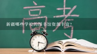 新疆哪些学校的图书馆资源丰富?