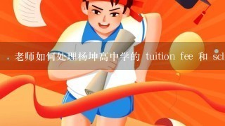 老师如何处理杨坤高中学的 tuition fee 和 scholarship?