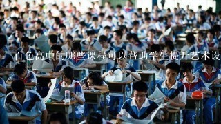 百色高中的哪些课程可以帮助学生提升艺术设计能力?