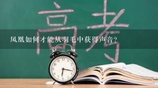 凤凰如何才能从羽毛中获得声音?