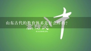 山东古代的教育体系是什么样的?