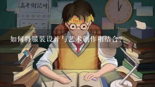 如何将服装设计与艺术创作相结合?