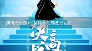 湖南高中前100位同学的哪些专业?