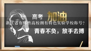 浙江省有哪些高校拥有特色实验学校称号?