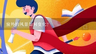 窗外的风景如何变化?