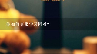 你如何克服学习困难?